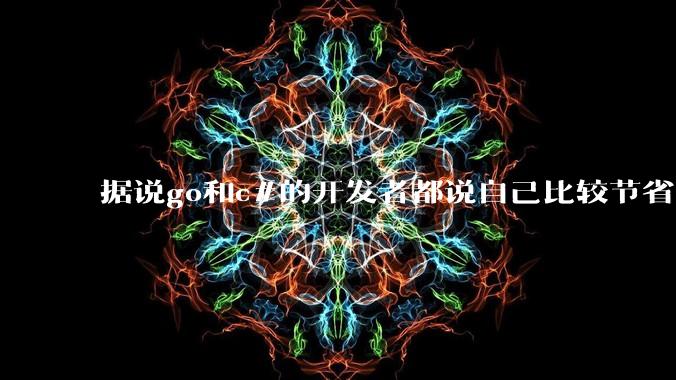 据说go和c#的开发者都说自己比较节省内存,你们认为呢?