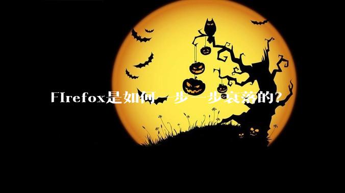 Firefox是如何一步一步衰落的?