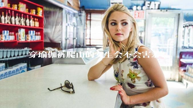 穿瑜伽裤爬山的女生会不会害羞?