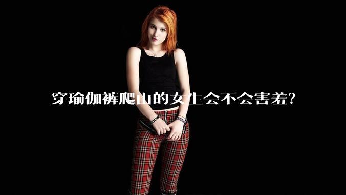 穿瑜伽裤爬山的女生会不会害羞?