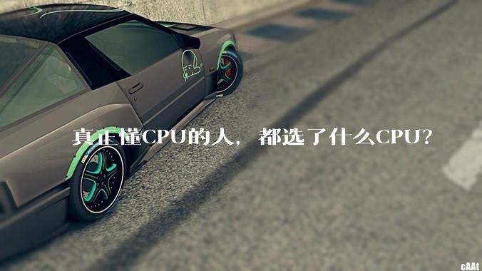 真正懂CPU的人,都选了什么CPU?