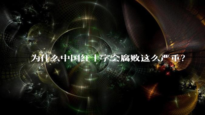 为什么中国红十字会腐败这么严重?