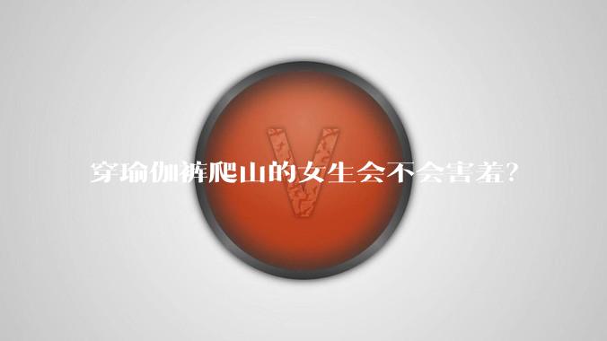 穿瑜伽裤爬山的女生会不会害羞?