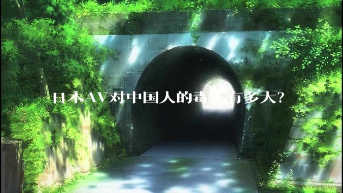 日本AV对中国人的毒害有多大?