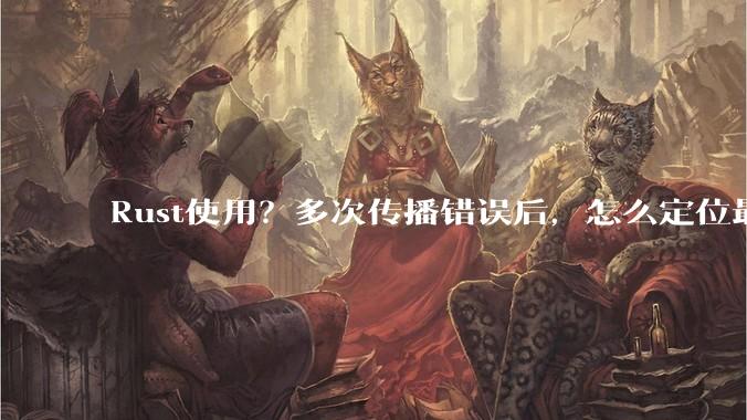 Rust使用?多次传播错误后,怎么定位最开始发生error的地方?