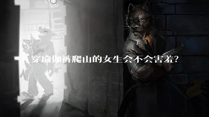 穿瑜伽裤爬山的女生会不会害羞?