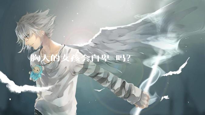 胸大的女孩会自卑 吗?