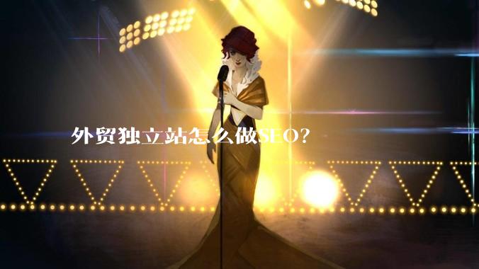 外贸独立站怎么做SEO?