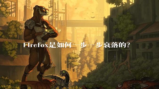 Firefox是如何一步一步衰落的?