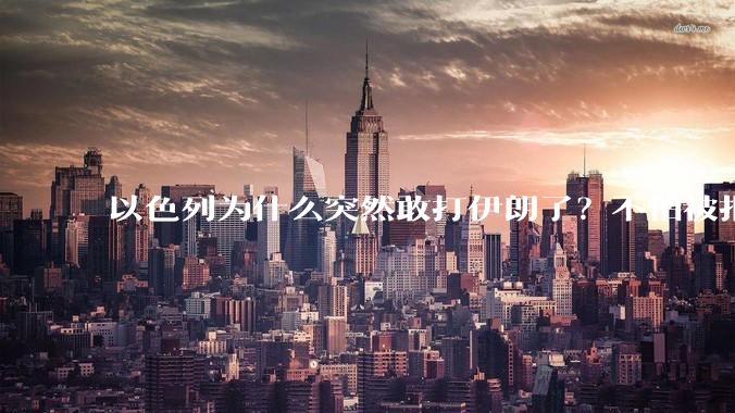以色列为什么突然敢打伊朗了?不怕被报复?