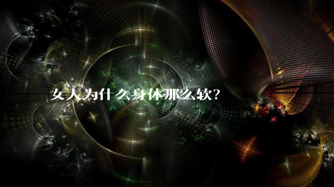 女人为什么身体那么软?
