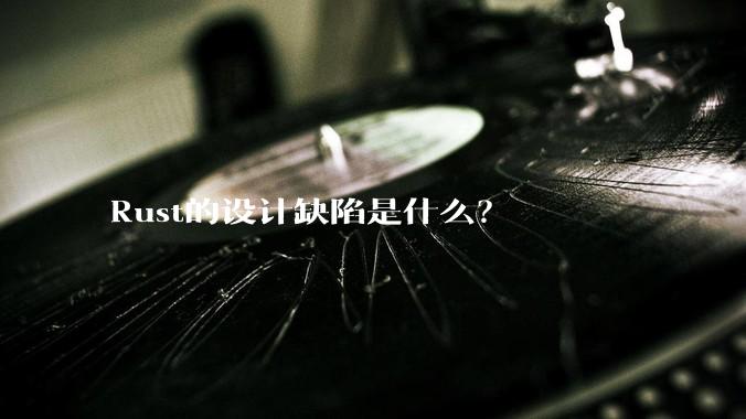 Rust的设计缺陷是什么?