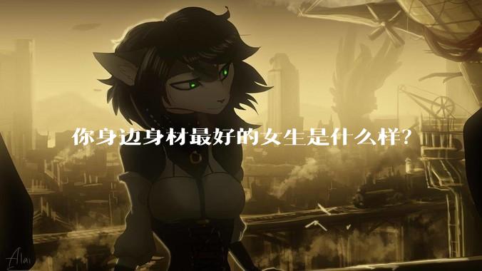 你身边身材最好的女生是什么样?