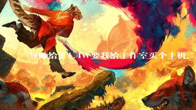 导师给了1.4W要我给工作室买个主机,是整机还是自己配?