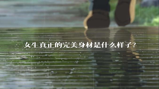女生真正的完美身材是什么样子?