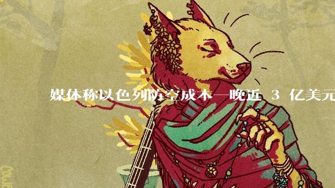 媒体称以色列防空成本一晚近 3 亿美元,最多再撑 12 天,美方会支援吗?若无美补给结果会如何?