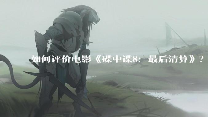 如何评价电影《碟中谍8:最后清算》?
